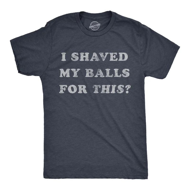 I Shaved My Balls For This Men's T Shirt