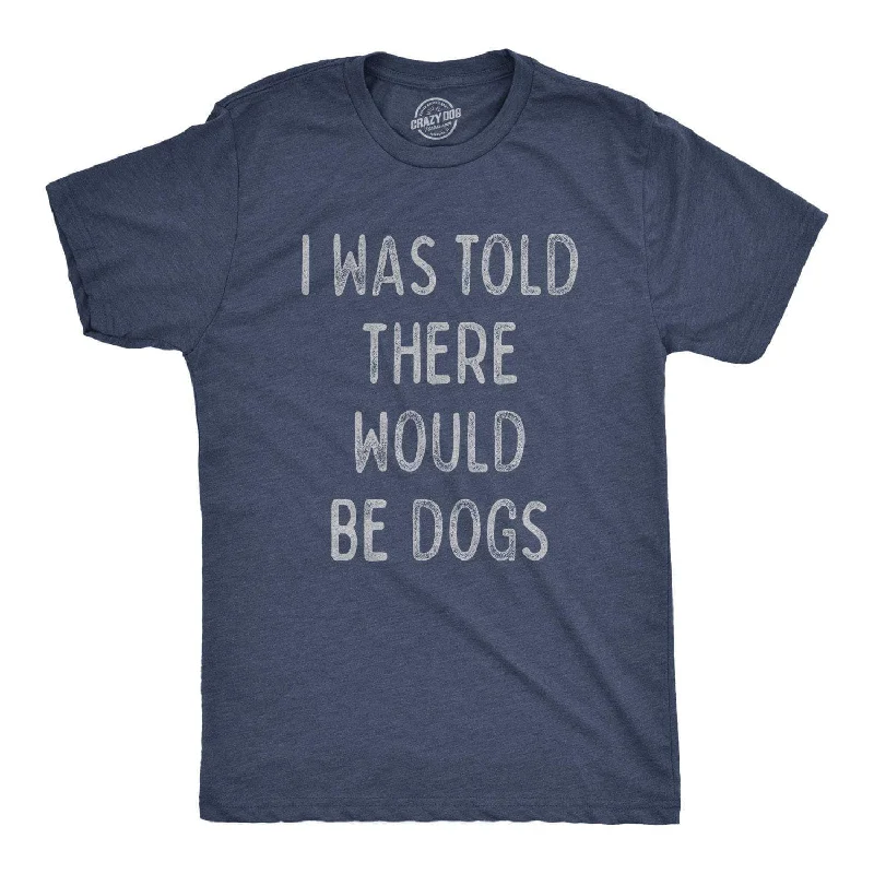 Men's organic cotton crew - neck t - shirts for everyday comfortI Was Told There Would Be Dogs Men's T Shirt Men's organic cotton crew - neck t - shirts for everyday comfortI Was Told There Would Be Dogs Men's T Shirt